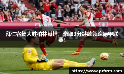 拜仁客场大胜柏林赫塔，豪取3分继续领跑德甲联赛！