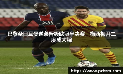 巴黎圣日耳曼逆袭晋级欧冠半决赛，梅西梅开二度成大腕