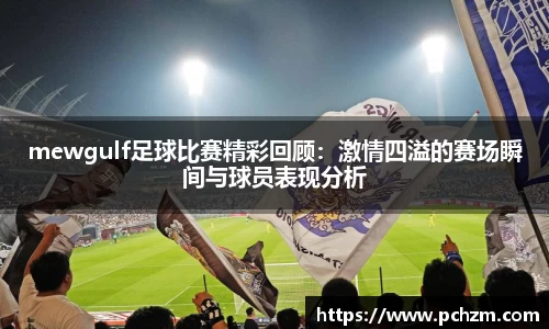 mewgulf足球比赛精彩回顾：激情四溢的赛场瞬间与球员表现分析