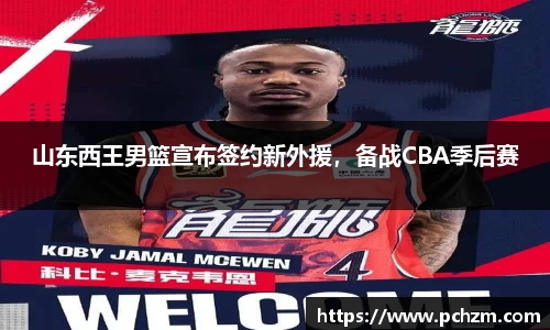 山东西王男篮宣布签约新外援，备战CBA季后赛