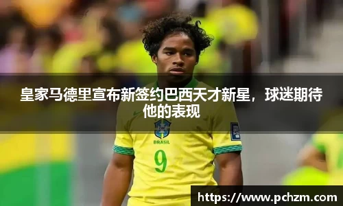 皇家马德里宣布新签约巴西天才新星，球迷期待他的表现