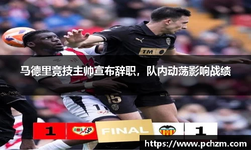 马德里竞技主帅宣布辞职，队内动荡影响战绩