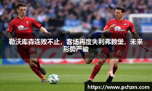 勒沃库森连败不止，客场再度失利弗赖堡，未来形势严峻