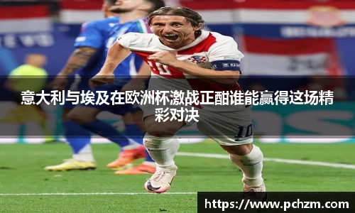 意大利与埃及在欧洲杯激战正酣谁能赢得这场精彩对决