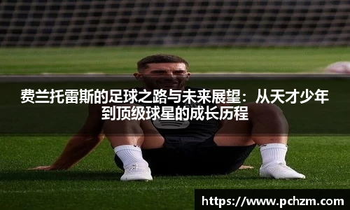 费兰托雷斯的足球之路与未来展望：从天才少年到顶级球星的成长历程