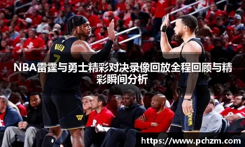 NBA雷霆与勇士精彩对决录像回放全程回顾与精彩瞬间分析