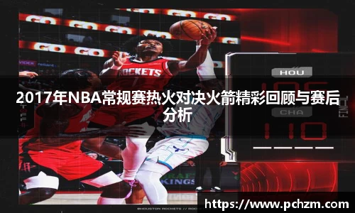 2017年NBA常规赛热火对决火箭精彩回顾与赛后分析