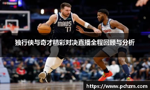 独行侠与奇才精彩对决直播全程回顾与分析