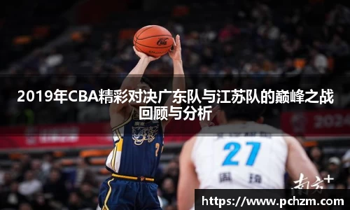2019年CBA精彩对决广东队与江苏队的巅峰之战回顾与分析