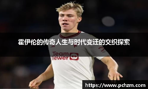 霍伊伦的传奇人生与时代变迁的交织探索