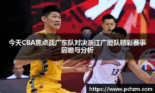 今天CBA焦点战广东队对决浙江广厦队精彩赛事前瞻与分析