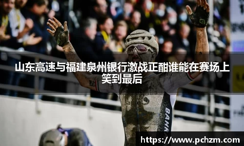 山东高速与福建泉州银行激战正酣谁能在赛场上笑到最后