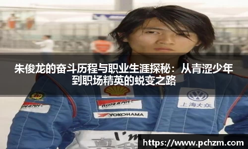 朱俊龙的奋斗历程与职业生涯探秘：从青涩少年到职场精英的蜕变之路