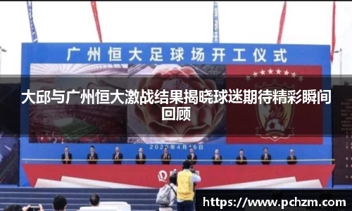 大邱与广州恒大激战结果揭晓球迷期待精彩瞬间回顾