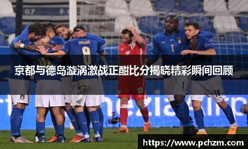京都与德岛漩涡激战正酣比分揭晓精彩瞬间回顾