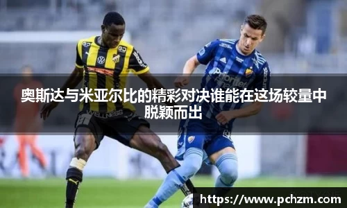 奥斯达与米亚尔比的精彩对决谁能在这场较量中脱颖而出