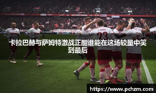 卡拉巴赫与萨姆特激战正酣谁能在这场较量中笑到最后