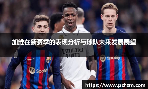 加维在新赛季的表现分析与球队未来发展展望