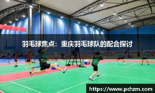 羽毛球焦点：重庆羽毛球队的配合探讨