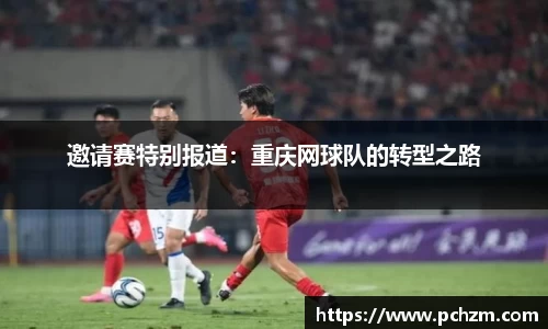 邀请赛特别报道：重庆网球队的转型之路