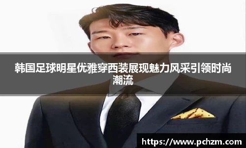 韩国足球明星优雅穿西装展现魅力风采引领时尚潮流