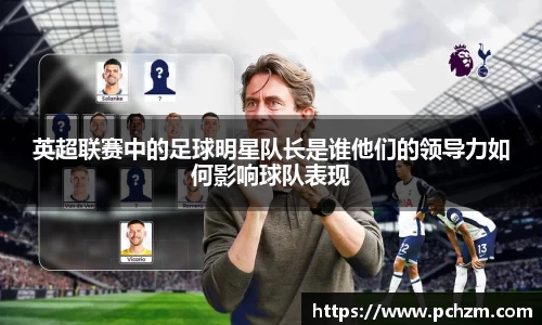 英超联赛中的足球明星队长是谁他们的领导力如何影响球队表现