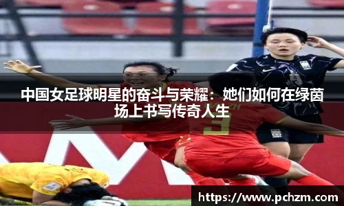 中国女足球明星的奋斗与荣耀：她们如何在绿茵场上书写传奇人生