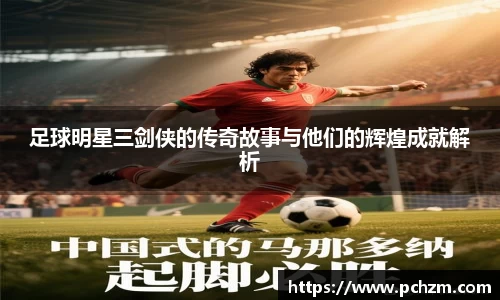 足球明星三剑侠的传奇故事与他们的辉煌成就解析