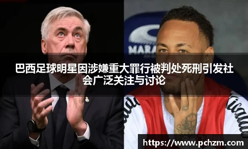 巴西足球明星因涉嫌重大罪行被判处死刑引发社会广泛关注与讨论