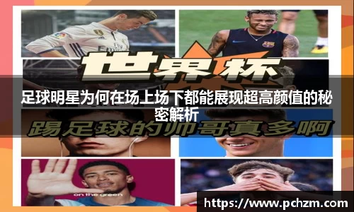 足球明星为何在场上场下都能展现超高颜值的秘密解析